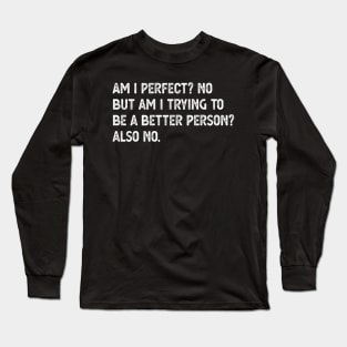 am i perfect? No. But i am trying to be petter person? Also no. Am I Perfect am i perfect no Long Sleeve T-Shirt